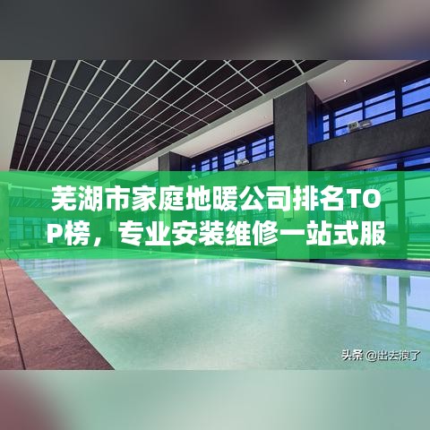 蕪湖市家庭地暖公司排名TOP榜，專業(yè)安裝維修一站式服務(wù)！