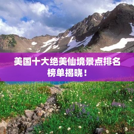 美國(guó)十大絕美仙境景點(diǎn)排名榜單揭曉！