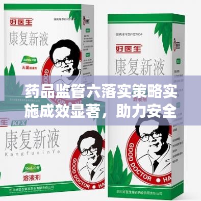 藥品監(jiān)管六落實(shí)策略實(shí)施成效顯著，助力安全用藥新篇章