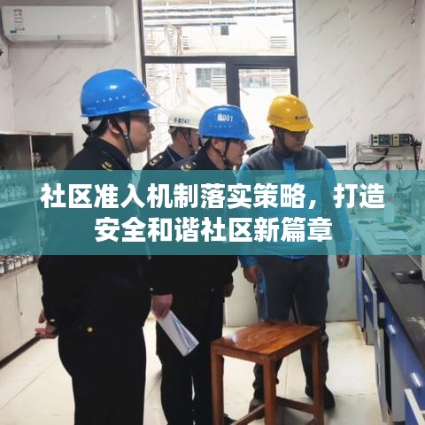 社區(qū)準(zhǔn)入機(jī)制落實(shí)策略，打造安全和諧社區(qū)新篇章