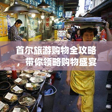 首爾旅游購物全攻略，帶你領(lǐng)略購物盛宴！