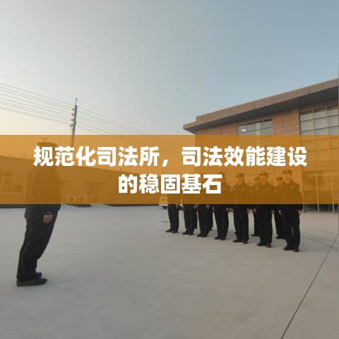 規(guī)范化司法所，司法效能建設(shè)的穩(wěn)固基石