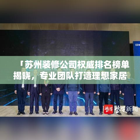 「蘇州裝修公司權(quán)威排名榜單揭曉，專業(yè)團(tuán)隊(duì)打造理想家居！」