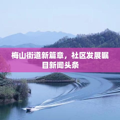 梅山街道新篇章，社區(qū)發(fā)展矚目新聞頭條