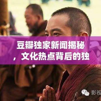 豆瓣獨(dú)家新聞揭秘，文化熱點(diǎn)背后的獨(dú)特視角