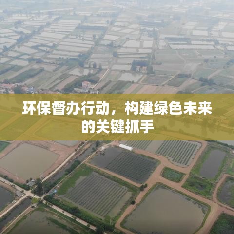環(huán)保督辦行動，構(gòu)建綠色未來的關(guān)鍵抓手