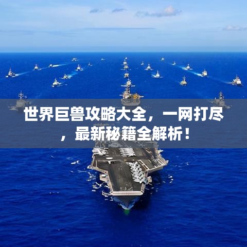 世界巨獸攻略大全，一網(wǎng)打盡，最新秘籍全解析！