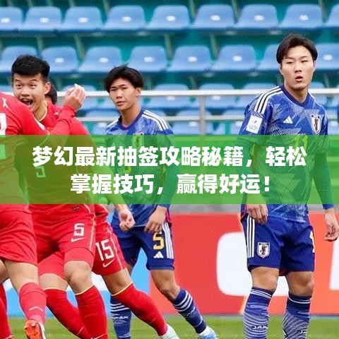 夢(mèng)幻最新抽簽攻略秘籍，輕松掌握技巧，贏得好運(yùn)！