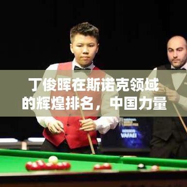 丁俊暉在斯諾克領(lǐng)域的輝煌排名，中國(guó)力量的驕傲！