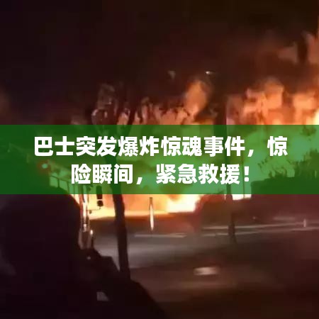巴士突發(fā)爆炸驚魂事件，驚險(xiǎn)瞬間，緊急救援！