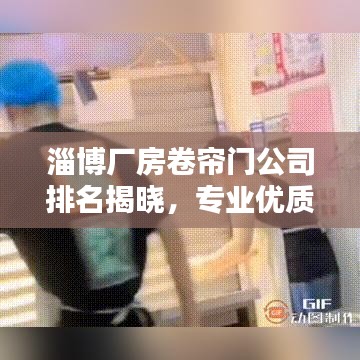 淄博廠(chǎng)房卷簾門(mén)公司排名揭曉，專(zhuān)業(yè)優(yōu)質(zhì)企業(yè)榜單出爐！