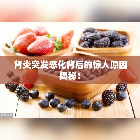 腎炎突發(fā)惡化背后的驚人原因揭秘！