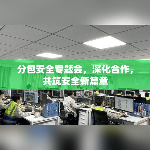 分包安全專題會(huì)，深化合作，共筑安全新篇章