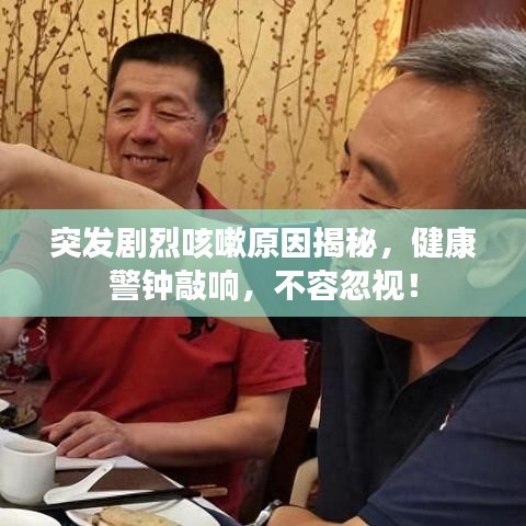 突發(fā)劇烈咳嗽原因揭秘，健康警鐘敲響，不容忽視！