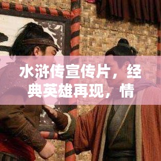 水滸傳宣傳片，經(jīng)典英雄再現(xiàn)，情懷激蕩