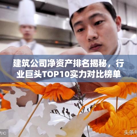 建筑公司凈資產(chǎn)排名揭秘，行業(yè)巨頭TOP10實(shí)力對(duì)比榜單！