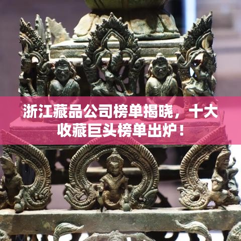 浙江藏品公司榜單揭曉，十大收藏巨頭榜單出爐！