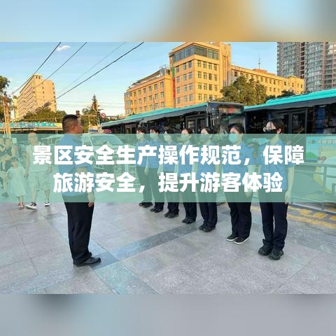 景區(qū)安全生產(chǎn)操作規(guī)范，保障旅游安全，提升游客體驗(yàn)