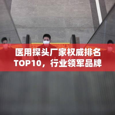 醫(yī)用探頭廠家權(quán)威排名TOP10，行業(yè)領(lǐng)軍品牌一覽