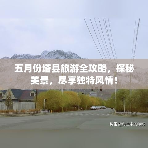 五月份塔縣旅游全攻略，探秘美景，盡享獨(dú)特風(fēng)情！