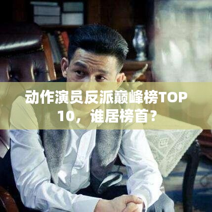 動(dòng)作演員反派巔峰榜TOP10，誰(shuí)居榜首？