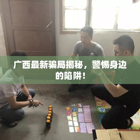 廣西最新騙局揭秘，警惕身邊的陷阱！