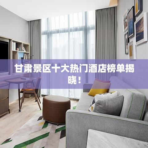 甘肅景區(qū)十大熱門酒店榜單揭曉！