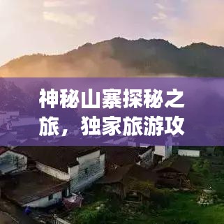 神秘山寨探秘之旅，獨家旅游攻略大揭秘！