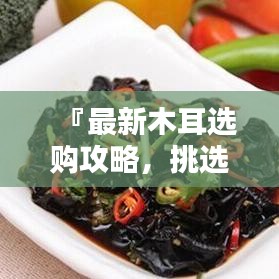 『最新木耳選購(gòu)攻略，挑選優(yōu)質(zhì)木耳的秘訣與標(biāo)準(zhǔn)』
