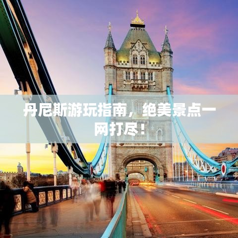 丹尼斯游玩指南，絕美景點(diǎn)一網(wǎng)打盡！