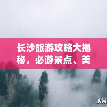 長(zhǎng)沙旅游攻略大揭秘，必游景點(diǎn)、美食、住宿一網(wǎng)打盡！