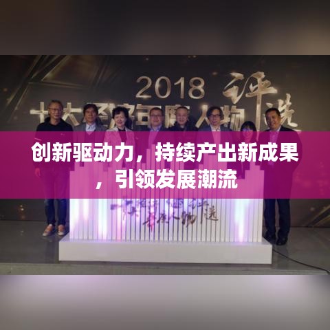 創(chuàng)新驅(qū)動力，持續(xù)產(chǎn)出新成果，引領(lǐng)發(fā)展潮流
