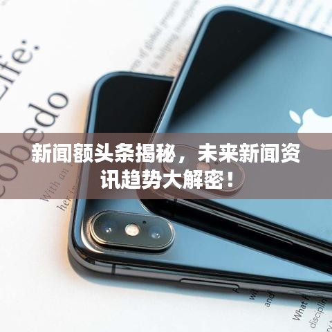 新聞?lì)~頭條揭秘，未來新聞資訊趨勢大解密！