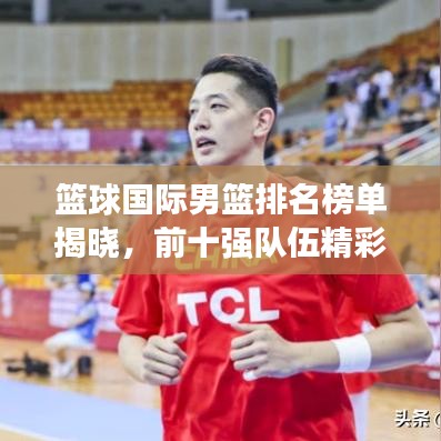籃球國(guó)際男籃排名榜單揭曉，前十強(qiáng)隊(duì)伍精彩對(duì)決！