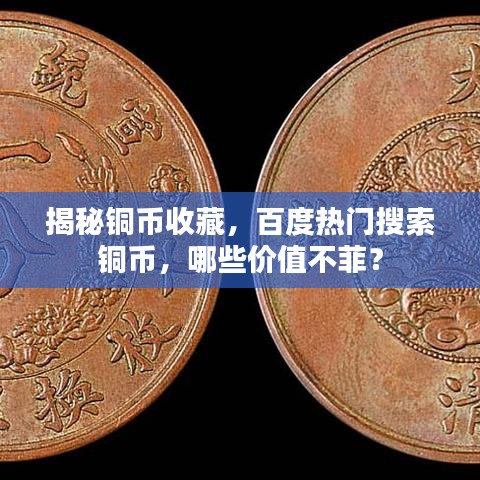 揭秘銅幣收藏，百度熱門搜索銅幣，哪些價(jià)值不菲？