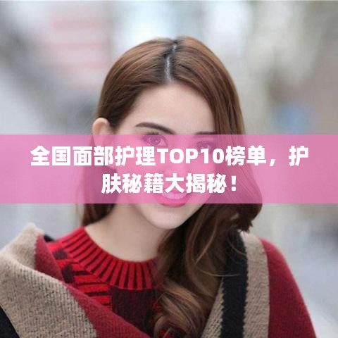 全國面部護理TOP10榜單，護膚秘籍大揭秘！