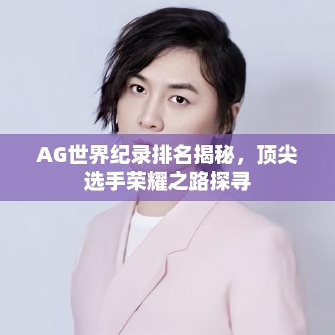 AG世界紀(jì)錄排名揭秘，頂尖選手榮耀之路探尋