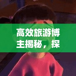 高效旅游博主揭秘，探索未知的旅行藝術(shù)之旅