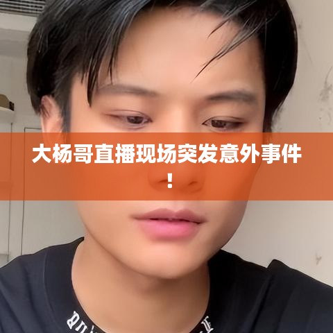 大楊哥直播現(xiàn)場(chǎng)突發(fā)意外事件！