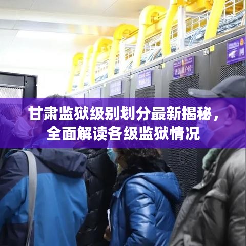 甘肅監(jiān)獄級(jí)別劃分最新揭秘，全面解讀各級(jí)監(jiān)獄情況