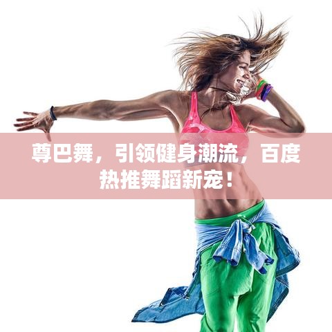 尊巴舞，引領(lǐng)健身潮流，百度熱推舞蹈新寵！