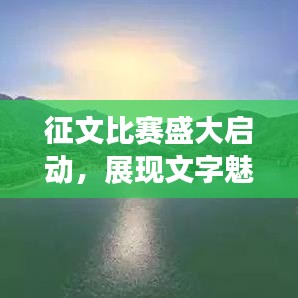 征文比賽盛大啟動(dòng)，展現(xiàn)文字魅力，贏取豐厚獎(jiǎng)勵(lì)！