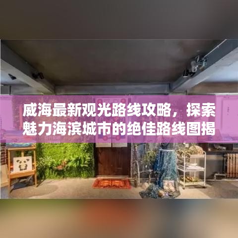 威海最新觀光路線攻略，探索魅力海濱城市的絕佳路線圖揭秘！