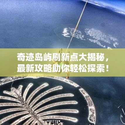 奇跡島嶼刷新點(diǎn)大揭秘，最新攻略助你輕松探索！