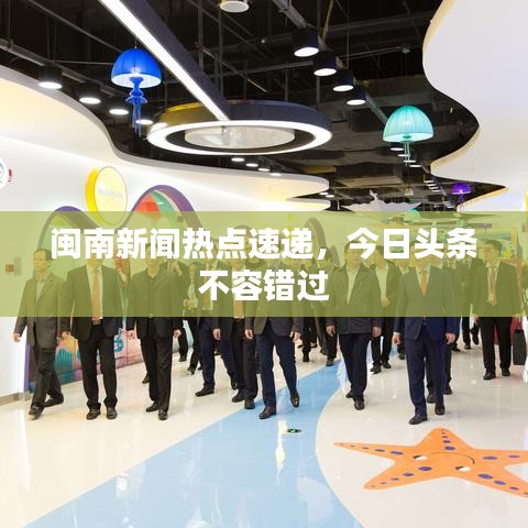 閩南新聞熱點(diǎn)速遞，今日頭條不容錯(cuò)過(guò)