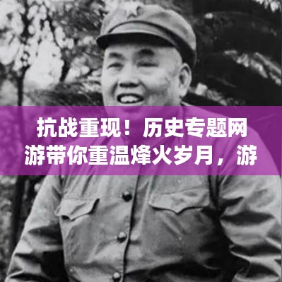 抗戰(zhàn)重現(xiàn)！歷史專題網(wǎng)游帶你重溫烽火歲月，游戲新紀(jì)元開啟！