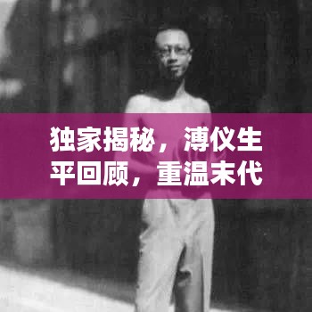 獨家揭秘，溥儀生平回顧，重溫末代皇帝的生活記憶視頻