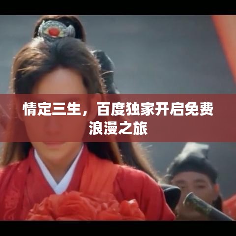 情定三生，百度獨(dú)家開(kāi)啟免費(fèi)浪漫之旅