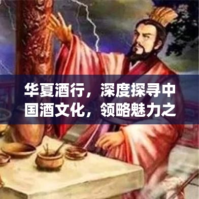 華夏酒行，深度探尋中國酒文化，領略魅力之旅