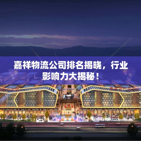 嘉祥物流公司排名揭曉，行業(yè)影響力大揭秘！